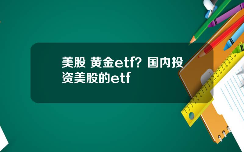 美股 黄金etf？国内投资美股的etf